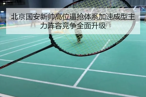 北京国安新帅高位逼抢体系加速成型主力阵容竞争全面升级